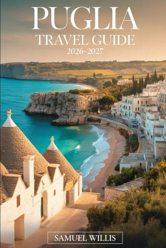 PUGLIA TRAVEL GUIDE 2026-2027: A Complete Guide to Alberobello’s Trulli, Polignano aMare’s Dramatic Cliffs, Ostuni’s White City, Bari’s Old Town, ... Beaches, Food, Day Trips, and Scenic Drives