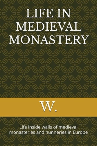 Life in Medieval Monastery Life Inside Walls of Medieval Monasteries and Nunneries in Europe