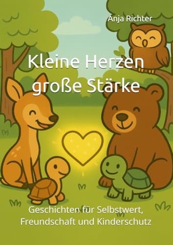 Kleine Herzen, große Stärke: Geschichten für Selbstwert, Freundschaft und Kinderschutz