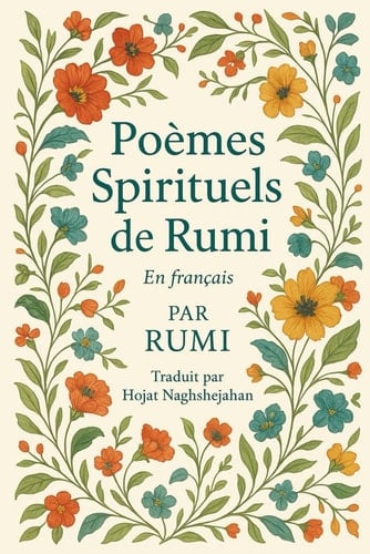 Poèmes Spirituels de Rumi: Traduit du persan par un locuteur nati (French Edition)