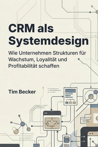 CRM als Systemdesign: Wie Unternehmen Strukturen für Wachstum, Loyalität und Profitabilität schaffen (German Edition)