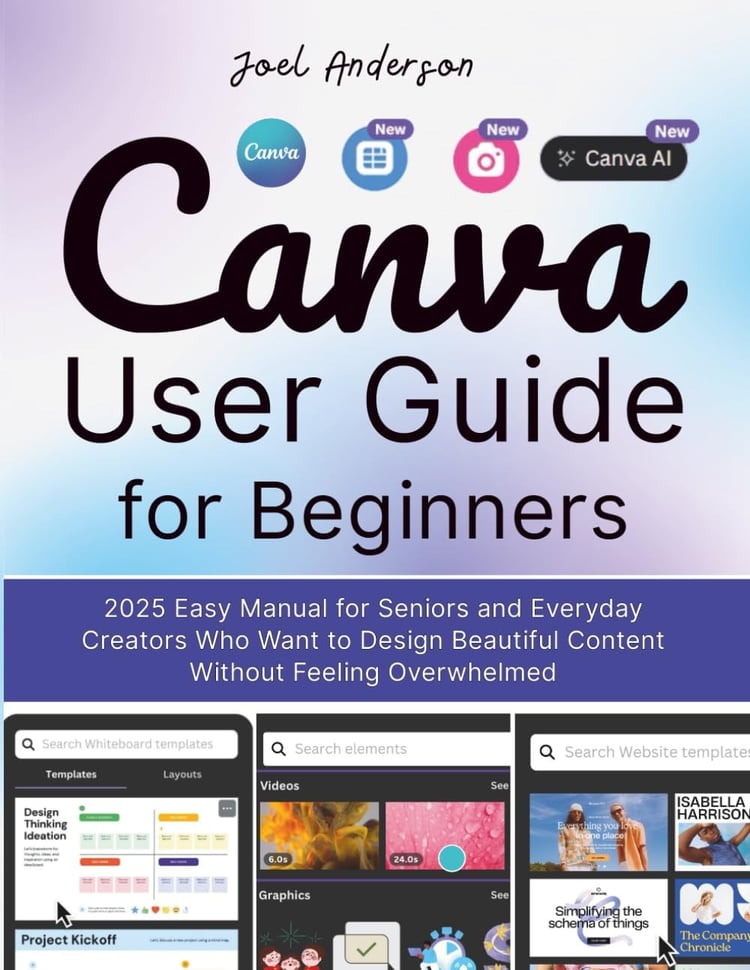Canva User Guide for Beginners 2025 Easy Manual for Seniors and Everyday Creators who Want to Design Beautiful Content Without Feeling Overwhelmed