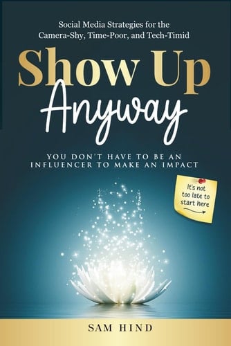 Show Up Anyway: Social Media Strategies For The Camera-Shy, Time-Poor, and Tech Timid