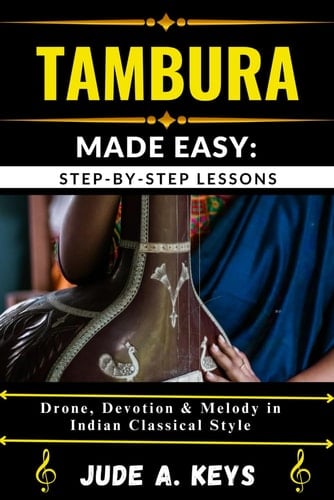 Tambura Made Easy STEP-BY-STEP LESSONS: Drone, Devotion & Melody in Indian Classical Style