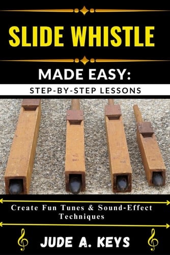 Slide Whistle Made Easy STEP-BY-STEP LESSONS: Create Fun Tunes & Sound Effect Techniques