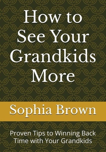 How to See Your Grandkids More: Proven Tips to Winning Back Time with Your Grandkids