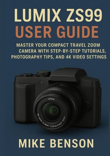 LUMIX ZS99 USER GUIDE: Master Your Compact Travel Zoom Camera with Step-by-Step Tutorials, Photography Tips, and 4K Video Settings (Panasonic LUMIX Mastery Series)