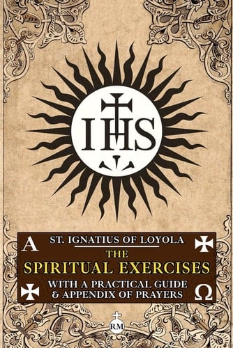 The Spiritual Exercises of St. Ignatius of Loyola: With a Practical Guide and Appendix of Prayers