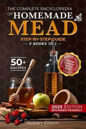 The Complete Encyclopedia of Homemade Mead: The Ultimate Step-by-Step Guide to Crafting Exquisite Homemade Mead with Ease and Elegance