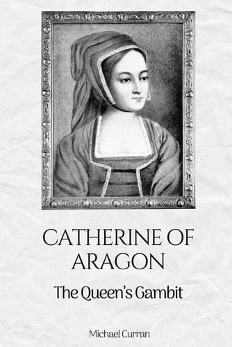 Catherine of Aragon: The Queen’s Gambit (The Tudor Queens: Love, Power, and Betrayal)