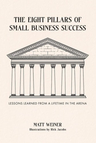 The Eight Pillars of Small Business Success - Lessons Learned from a Lifetime in the Arena