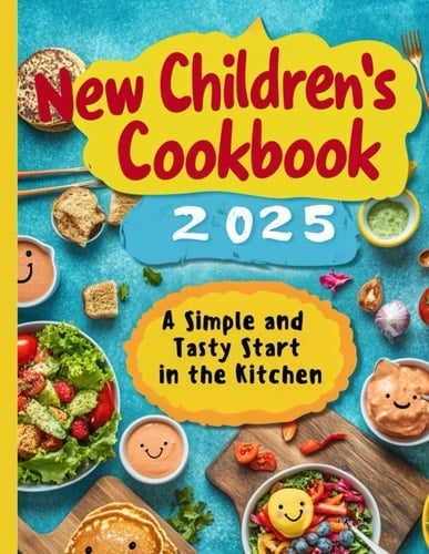 New Children's Cookbook 2025: A Simple and Tasty Start in the Kitchen: The Super Easy Recipes for Kids: Quick and Healthy Meals + BONUS: Culinary Hacks for Tasty and Nutritious Food!