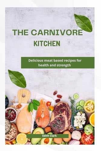 THE CARNIVORE KITCHEN: Delicious meat based recipes for health and strength