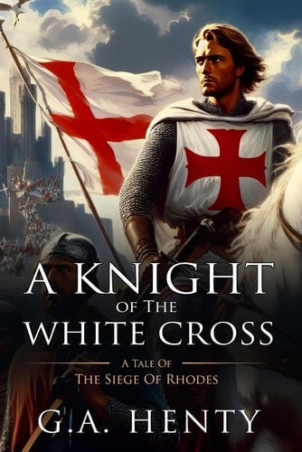 A Knight of the White Cross: A Tale Of The Siege Of Rhodes : Complete with Classic illustrations and Annotation