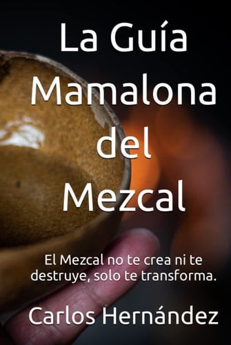 La Guía Mamalona del Mezcal: El Mezcal no te crea ni te destruye, solo te transforma. (Spanish Edition)