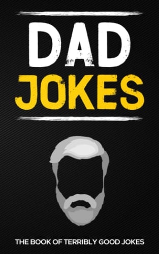 Dad Jokes: The Book Of Terribly Good Jokes: (Perfect Stocking Stuffers Gag Gift For Men)