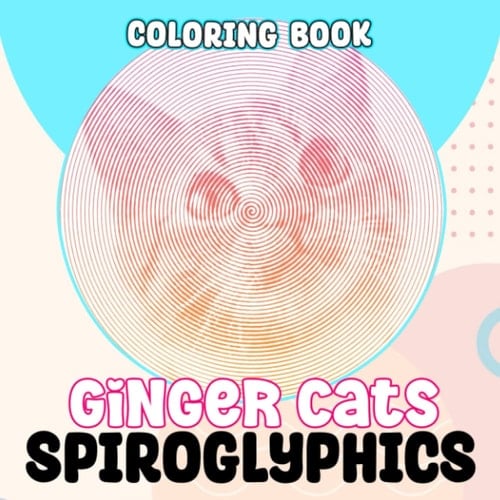 Ginger Cats Spiroglyphics Coloring Book: Genetics Pets Collection with 40 Illustrations Pages | Hidden Picture for AnyOccasion to Relaxation