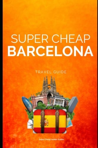 Super Cheap Barcelona Travel Guide 2023: Enjoy a $3,000 trip to Barcelona for $250