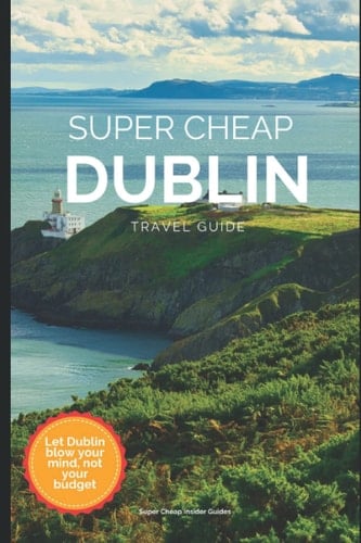 Super Cheap Dublin Travel Guide 2023: How to have a $3,000 trip to Dublin for $500
