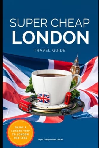 Super Cheap London Travel Guide 2023: How to enjoy a $5,000 trip to London for $300 (Luxury on a Budget Travel Guide Books 2024)