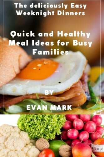 The Deliciously Easy Weeknight Dinners: Quick and Healthy Meal Ideas for Busy Families