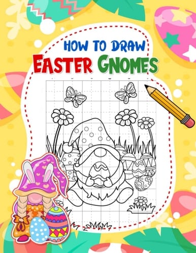 How To Draw Easter Gnomes: Easter Books For Toddlers With 30 Simple And Basic Pictures Inside | Relaxation Gifts | Anxiety Relief Gifts For Kids 2 4 6 8