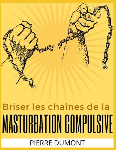 Briser les chaînes de la masturbation compulsive: 26 stratégies pour vous libérez de la pornographie, de la masturbation et des dépendances liées au sexe (French Edition)