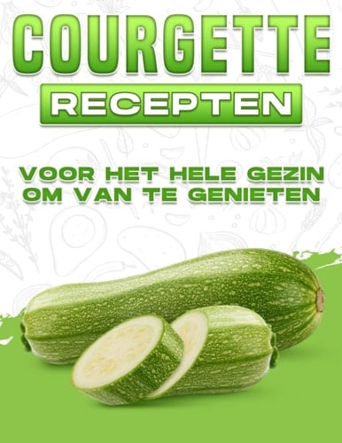 Courgette Recepten Voor Het Hele Gezin Om Van Te Genieten
