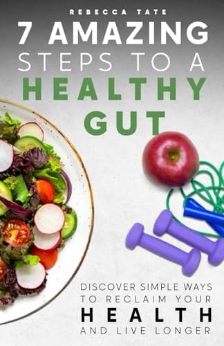 7 Amazing Steps to a Healthy Gut: Discover Simple Ways to Reclaim Your Health and Live Longer