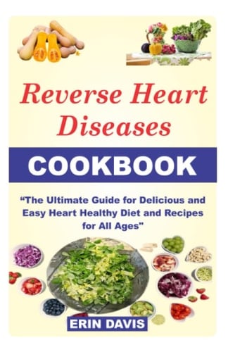 REVERSE HEART DISEASES COOKBOOK: The Ultimate Guide For How To Cook, Cook for one, cook for two, for vegetarian with recipes, prep, tricks, Delicious, Easy Heart Healthy Diet, Recipes for All Ages