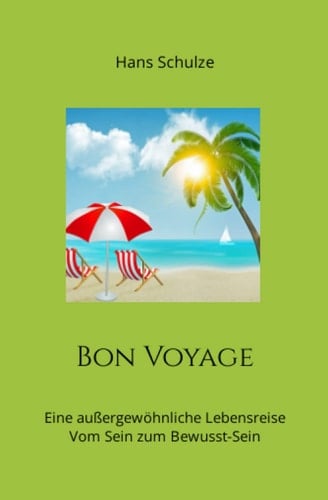 Bon voyage - eine außergewöhnliche Lebensreise : vom Sein zum Bewusst-Sein : Autobiografie