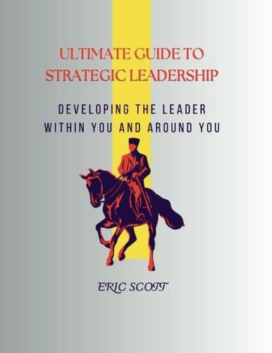 ULTIMATE GUIDE TO STRATEGIC LEADERSHIP: developing the leader within you and around you (books on leadership skill)