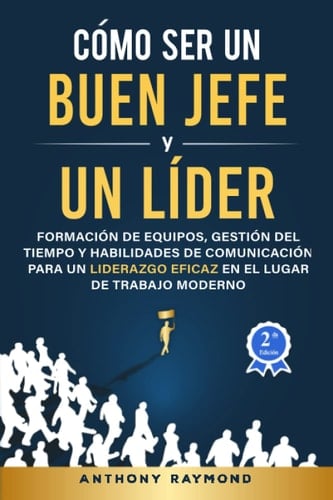 Cómo Ser un Buen Jefe y un Líder: Formación de Equipos, Gestión del Tiempo y Habilidades de Comunicación para un Liderazgo Eficaz en el Lugar de Trabajo Moderno (Spanish Edition)