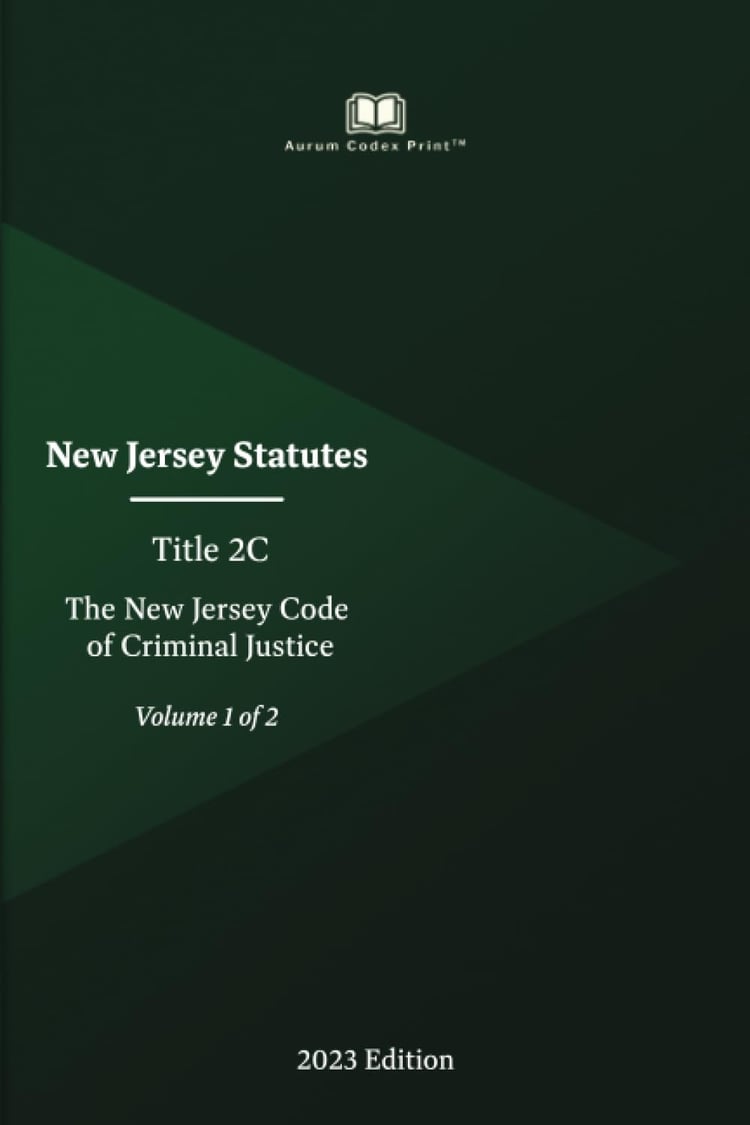 New Jersey Statutes Title 2C The New Jersey Code of Criminal Justice 2023 Edition (Volume 1 of 2)