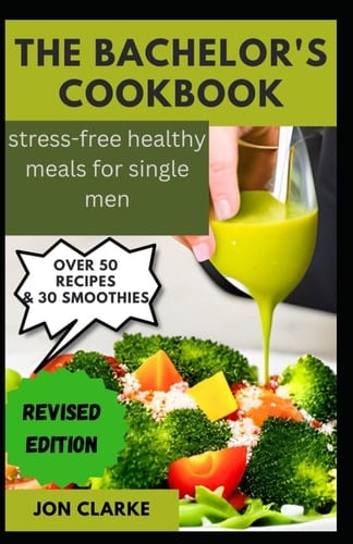 The Bachelor's cookbook: stress-free healthy meals for single men, The single guy cook book simple recipes lunch dinner breakfast dessert smoothies