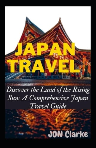 Japan Travel Guide: Discover the Land of the Rising Sun: A Comprehensive Japan Travel Guide experience great honeymoon trip