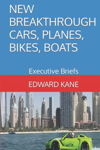 NEW BREAKTHROUGH CARS, PLANES, BIKES, BOATS: Executive Briefs