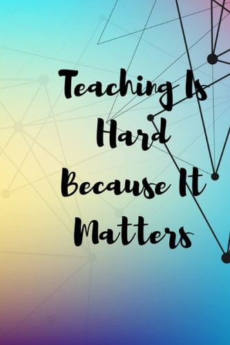 Teaching Is Hard Because It Matters: An Awesome Teacher Notebook, Teacher End of the School Year Gifts, Thank You Emotional Retirement Inspirational Notebook for Teacher