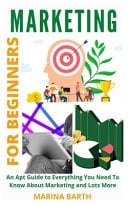 Marketing for Beginners An Apt Guide to Everything You Need To Know About Marketing and Lots More