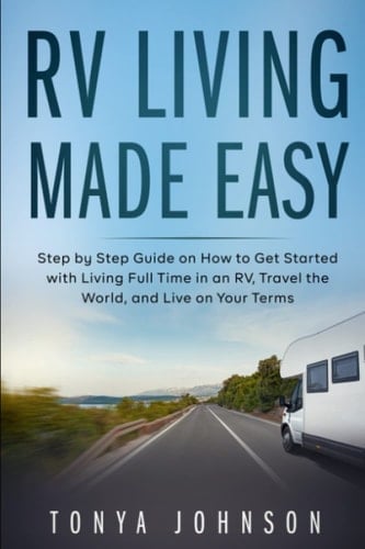 RV Living Made Easy: Step by Step Guide on How to Get Started with Living Full Time in an RV, Travel the World, and Live on Your Terms