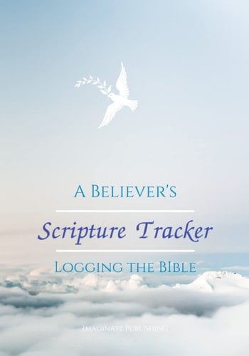 A BELIEVER'S SCRIPTURE TRACKER: LOGGING THE BIBLE: Keep track of your Bible readings for all 66 Books of the Bible (A Believer's Toolbox)