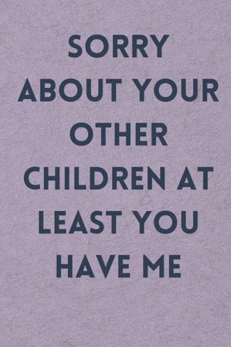 Mother's Day , Father's Day Gift : Sorry About Your Other Children At Least You Have Me - from daughter , Son