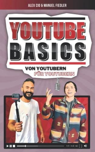 YouTube Basics: Vom Erstellen des Kanals, über die richtige Kamera bishin zu Tipps und Tricks, wie du dir deine Community aufbaust (German Edition)