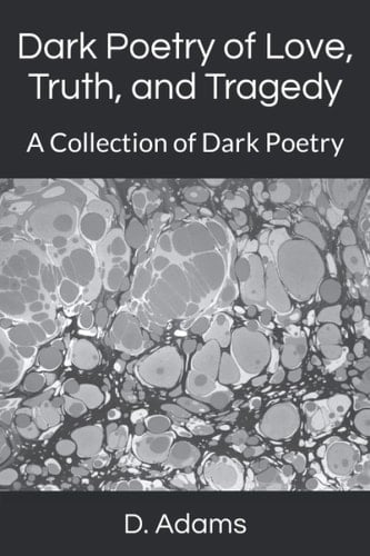 Dark Poetry of Love, Truth, and Tragedy: A Collection of Dark Poetry
