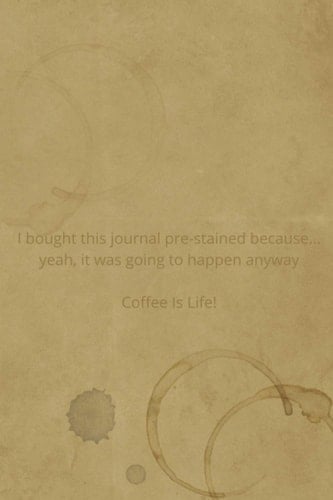 I Bought This Journal Pre-Stained Because... Yeah, It Was Going to Happen Anyway Coffee Is Life! 6X9 124 Blank Lined Pages - Coffee Lover Themed Journal