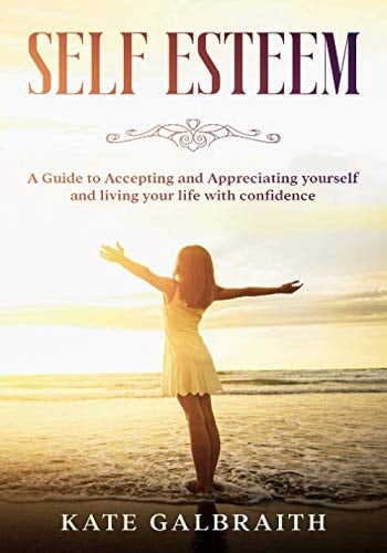 Self-Esteem A Guide to Accepting and Appreciating Yourself and Living Your Life with Confidence