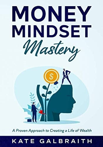 Money Mindset Mastery A Proven Approach to Creating a Life of Wealth