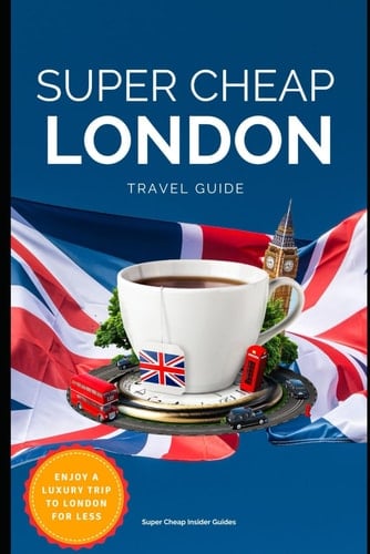 Super Cheap London Travel Guide 2021 How to Enjoy a $1,000 Trip to London For $150