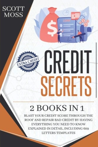 Credit Secrets 2 Books in 1 : Blast Your Credit Score Through the Roof and Repair Bad Credit by Having Everything You Need to Know Explained in Detail, Including 609 Letters Templates