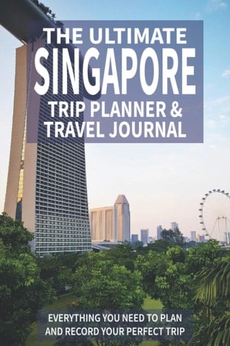 The Ultimate Singapore Trip Planner & Travel Journal: Everything You Need to Plan and Record Your Perfect Trip